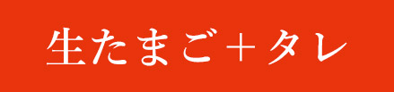 生たまご＋タレ